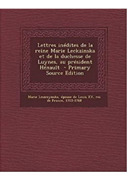 Lettres inedites de la reine Marie Leckzinska et de la duchesse de Luynes au president Henault