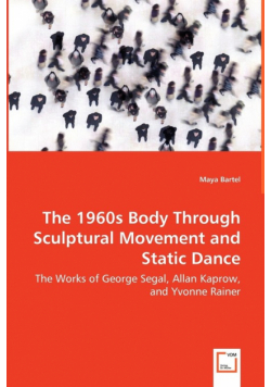 The 1960s Body Through Sculptural Movement and Static Dance - The Works of George Segal, Allan Kaprow, and Yvonne Rainer
