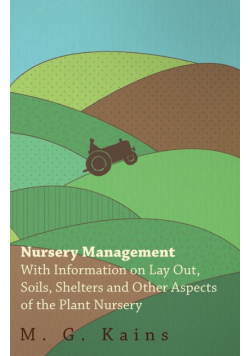 Nursery Management - With Information on Lay Out, Soils, Shelters and Other Aspects of the Plant Nursery