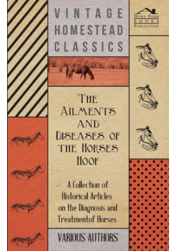 The Ailments and Diseases of the Horses Hoof - A Collection of Historical Articles on the Diagnosis and Treatment of Horses