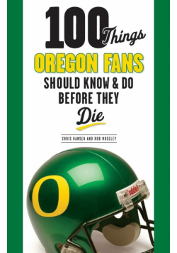 100 Things Oregon Fans Should Know & Do Before They Die