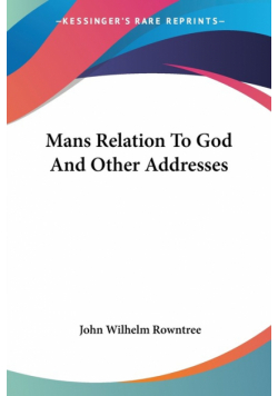 Mans Relation To God And Other Addresses
