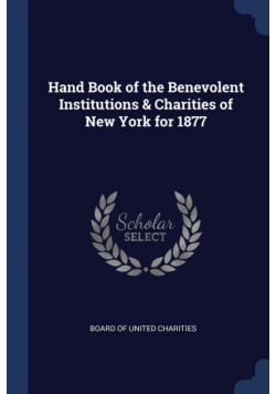Hand Book of the Benevolent Institutions & Charities of New York for 1877