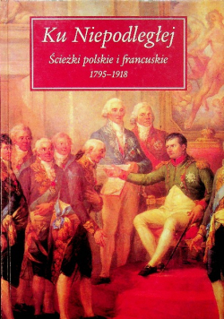 Ku Niepodległej Ścieżki polskie i francuskie 1795 1918