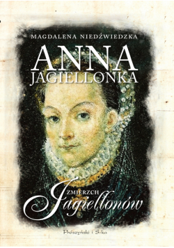 Anna Jagiellonka. Zmierzch Jagiellonów