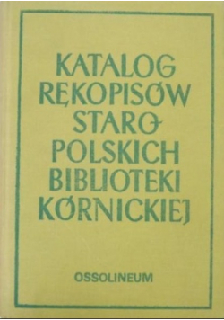 Katalog rękopisów staropolskich biblioteki kórnickiej Tom I