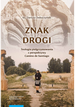 Znak drogi Teologia pielgrzymowania z perspektywy Camino de Santiago