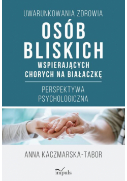 Uwarunkowania zdrowia osób bliskich wspierających chorych na białaczkę