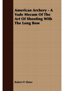 American Archery - A Vade Mecum Of The Art Of Shooting With The Long Bow