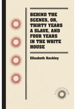 Behind the Scenes, or, Thirty Years a Slave, and Four Years in the White House