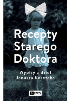 Recepty Starego Doktora. Wypisy z dzieł Janusza Korczaka