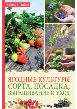 Ягодные культуры. Сорта, посадка, выращивание и уход