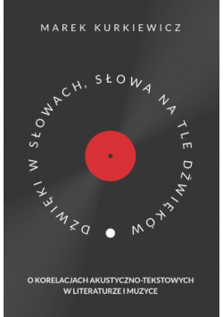 Dźwięki w słowach, słowa na tle dźwięków. O korelacjach akustyczno-tekstowych w literaturze i muzyce