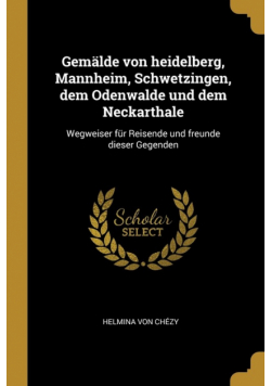 Gemälde von heidelberg, Mannheim, Schwetzingen, dem Odenwalde und dem Neckarthale