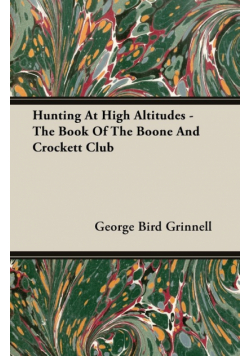 Hunting at High Altitudes - The Book of the Boone and Crockett Club