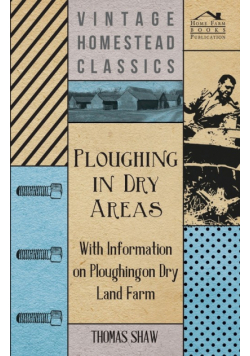 Ploughing in Dry Areas - With Information on Ploughing on Dry Land Farms