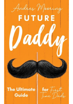 Future Daddy the Ultimate Guide for First Time Dads