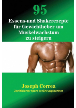 95 Essens- und Shakerezepte für Gewichtheber um Muskelwachstum zu steigern
