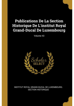 Publications De La Section Historique De L'institut Royal Grand-Ducal De Luxembourg; Volume 43
