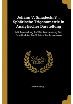 Johann V. Sniadecki'S ... Sphärische Trigonometrie in Analytischer Darstellung