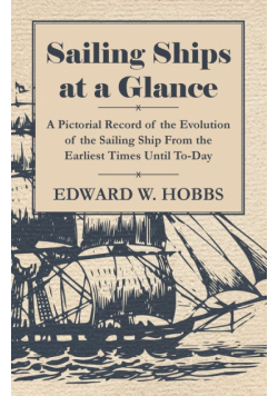Sailing Ships at a Glance - A Pictorial Record of the Evolution of the Sailing Ship from the Earliest Times Until To-Day