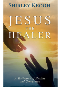 Jesus the Healer - A Testimony of Healing and Conversion