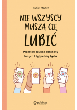 Nie wszyscy muszą cię lubić. Przestań szukać aprobaty innych i żyj pełnią życia