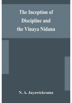 The Inception of Discipline and the Vinaya Nidana; Being a Translation and Edition of the Bahiranidana of Buddhaghosa's Samantapasadika, the Vinaya Commentary