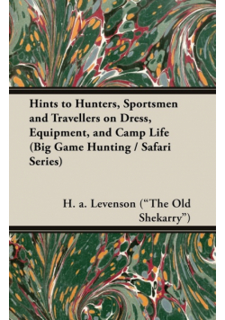 Hints to Hunters, Sportsmen and Travellers on Dress, Equipment, and Camp Life (Big Game Hunting / Safari Series)