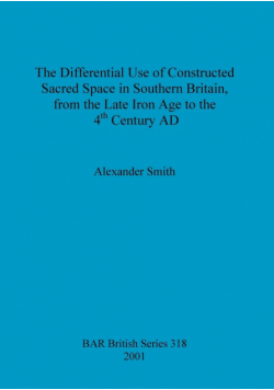 The Differential Use of Constructed Sacred Space in Southern Britain, from the Late Iron Age to the 4th Century AD