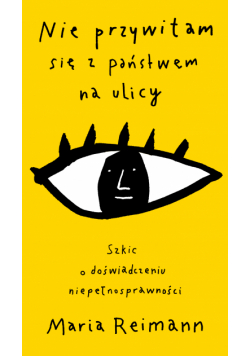 Nie przywitam się z państwem na ulicy. Szkic o doświadczaniu niepełnosprawności