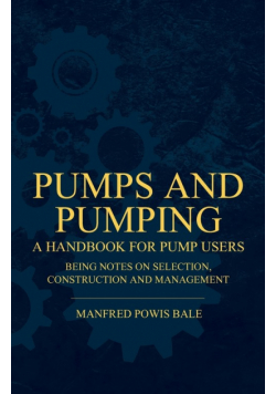 Pumps and Pumping - A Handbook For Pump Users Being Notes On Selection, Construction And Management