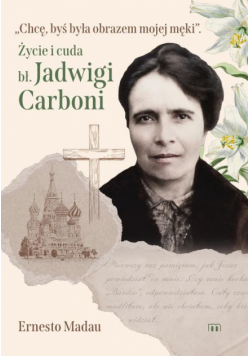Chcę, byś była obrazem mojej męki. Życie i cuda bł. Jadwigi Carboni