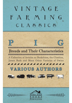 Pig Breeds and Their Characteristics - A Collection of Articles on Berkshires, the Cheshire, Jersey Reds and Many Other Varieties of Swine
