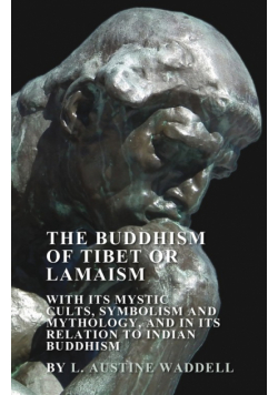The Buddhism of Tibet or Lamaism - With Its Mystic Cults, Symbolism and Mythology, and in Its Relation to Indian Buddhism