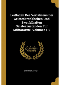 Leitfaden Des Verfahrens Bei Geisteskrankheiten Und Zweifelhaften Geisteszustanden Fur Militararzte, Volumes 1-2
