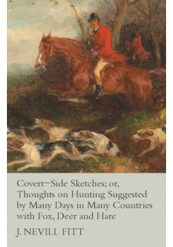 Covert-Side Sketches; or, Thoughts on Hunting Suggested by Many Days in Many Countries with Fox, Deer and Hare