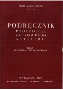 Podręcznik podoficera zaprzęgowego artylerii część I pielęgnacja koni wojskowych reprint z 1939 r
