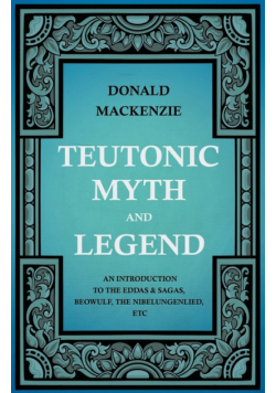 Teutonic Myth and Legend - An Introduction to the Eddas & Sagas, Beowulf, The Nibelungenlied, etc