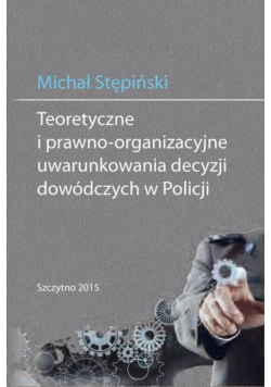 Teoretyczne i prawno-organizacyjne uwarunkowania decyzji dowódczych w Policji