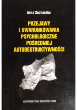 Przejawy i uwarunkowania psychologiczne pośredniej autodestruktywności