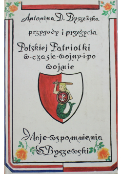Przygody i przeżycia Polskiej Patriotki w czasie wojny i po wojnie