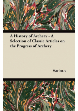 A History of Archery - A Selection of Classic Articles on the Progress of Archery