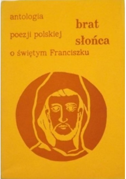 Brat Słońca  Antologia poezji polskiej o świętym Franciszku