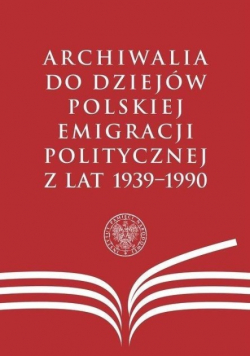 Archiwalia do dziejów polskiej emigracji politycznej z lat 1939 1990