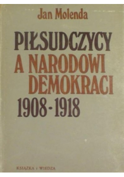 Piłsudczycy a Narodowi Demokraci 1908 - 1918