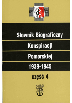 Słownik biograficzny Konspiracji Pomorskiej 1939 - 1945 Część 4