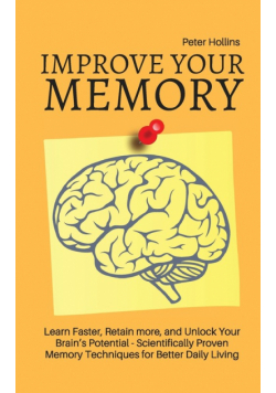 Improve Your Memory - Learn Faster, Retain more, and Unlock Your Brain's Potential - 17 Scientifically Proven Memory Techniques for Better Daily Living