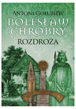 Bolesław Chrobry. Rozdroża t.1