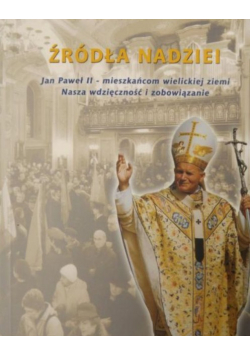 Źródła nadziei Jan Paweł II Mieszkańcom wielickiej ziemi. Nasza wdzięczność i zobowiązanie